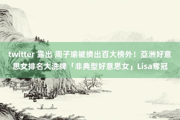 twitter 露出 周子瑜被擠出百大榜外！亞洲好意思女排名大洗牌　「非典型好意思女」Lisa奪冠