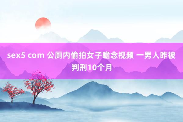 sex5 com 公厕内偷拍女子瞻念视频 一男人昨被判刑10个月