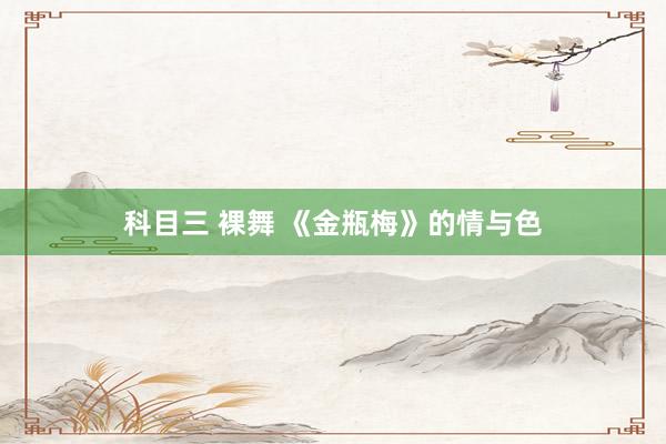 科目三 裸舞 《金瓶梅》的情与色