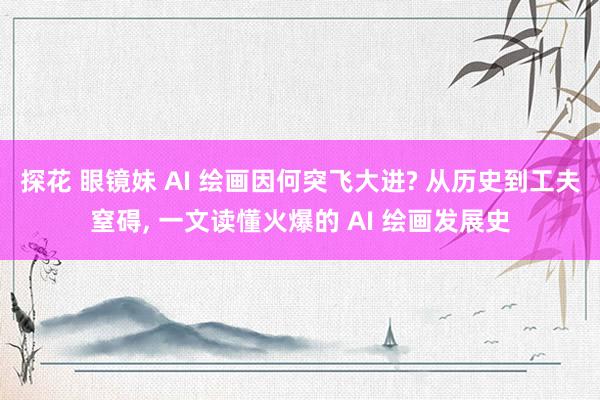 探花 眼镜妹 AI 绘画因何突飞大进? 从历史到工夫窒碍， 一文读懂火爆的 AI 绘画发展史