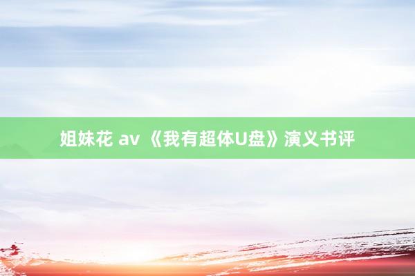 姐妹花 av 《我有超体U盘》演义书评