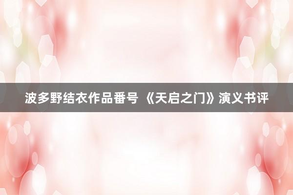 波多野结衣作品番号 《天启之门》演义书评