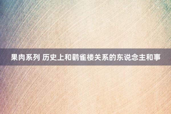 果肉系列 历史上和鹳雀楼关系的东说念主和事