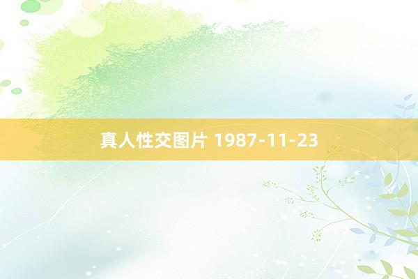 真人性交图片 1987-11-23