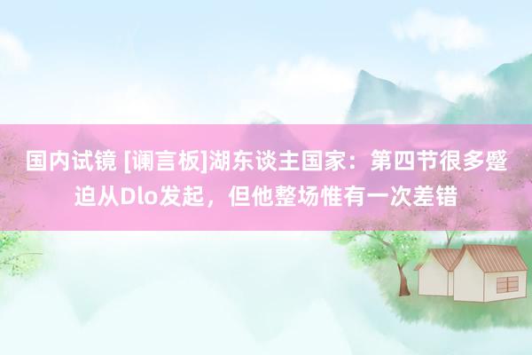 国内试镜 [谰言板]湖东谈主国家：第四节很多蹙迫从Dlo发起，但他整场惟有一次差错