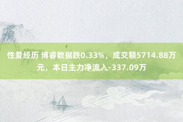 性爱经历 博睿数据跌0.33%，成交额5714.88万元，本日主力净流入-337.09万