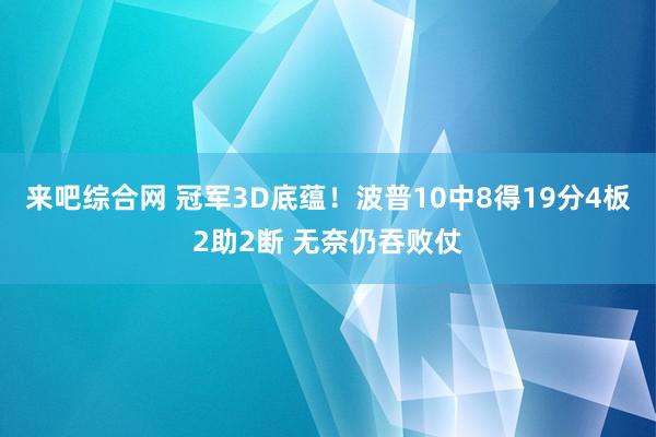 来吧综合网 冠军3D底蕴！波普10中8得19分4板2助2断 无奈仍吞败仗