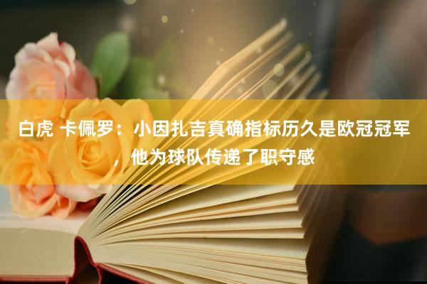 白虎 卡佩罗：小因扎吉真确指标历久是欧冠冠军，他为球队传递了职守感