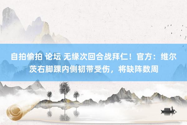 自拍偷拍 论坛 无缘次回合战拜仁！官方：维尔茨右脚踝内侧韧带受伤，将缺阵数周