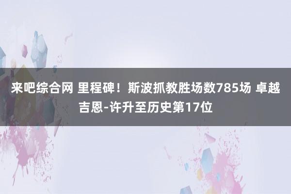 来吧综合网 里程碑！斯波抓教胜场数785场 卓越吉恩-许升至历史第17位